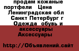 продам кожаные портфели › Цена ­ 7 000 - Ленинградская обл., Санкт-Петербург г. Одежда, обувь и аксессуары » Аксессуары   